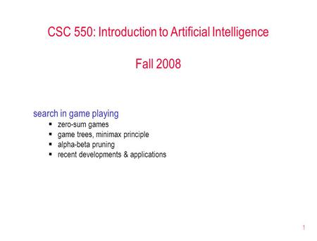 1 CSC 550: Introduction to Artificial Intelligence Fall 2008 search in game playing  zero-sum games  game trees, minimax principle  alpha-beta pruning.