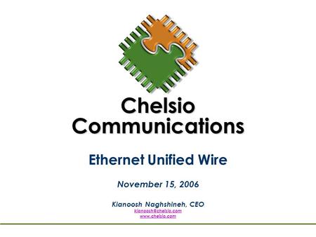 Ethernet Unified Wire November 15, 2006 Kianoosh Naghshineh, CEO  Chelsio Communications.