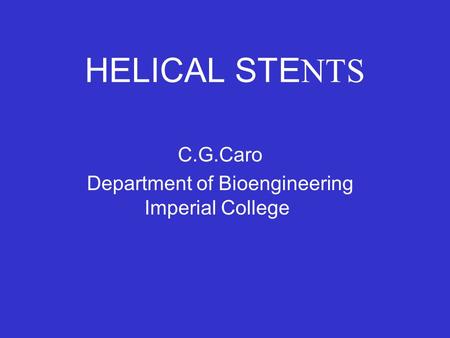 HELICAL STE NTS C.G.Caro Department of Bioengineering Imperial College.