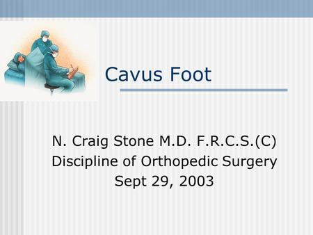Cavus Foot N. Craig Stone M.D. F.R.C.S.(C) Discipline of Orthopedic Surgery Sept 29, 2003.