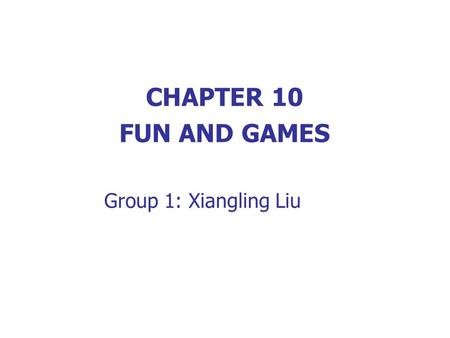 CHAPTER 10 FUN AND GAMES Group 1: Xiangling Liu.