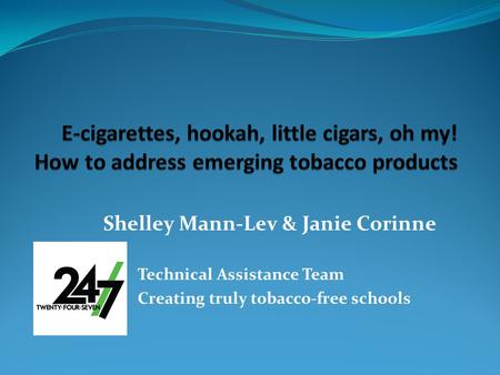 Shelley Mann-Lev & Janie Corinne 24/7 Technical Assistance Team Creating truly tobacco-free schools.