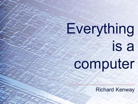 Richard Kenway Everything is a computer Richard Kenway.