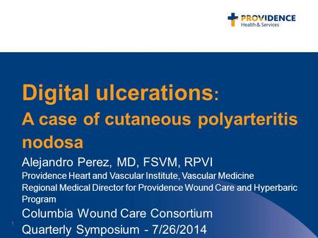 Digital ulcerations : A case of cutaneous polyarteritis nodosa Alejandro Perez, MD, FSVM, RPVI Providence Heart and Vascular Institute, Vascular Medicine.