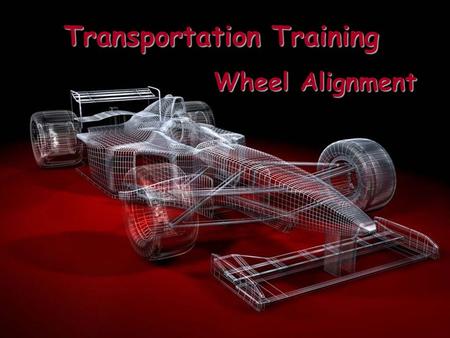 Transportation Training Wheel Alignment Why Align the Wheels? Correct Wheel alignment is essential to vehicle safety.  Improve Handling Ability  Maximum.