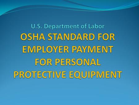OSHA Issues Final Rule on Employer-Paid Personal Protective Equipment OSHA announced in the November 15, 2007 Federal Register a final rule on employer-paid.