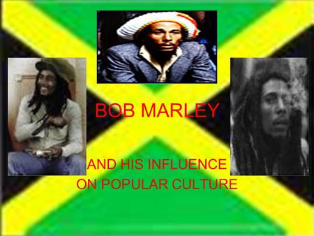 BOB MARLEY AND HIS INFLUENCE ON POPULAR CULTURE. Jamaica Bob Marley wanted to make Jamaica a better place as a whole and for the people living there They.