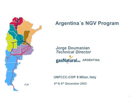 1 Argentina´s NGV Program 4 th & 6 th December 2003 Jorge Doumanian Technical Director UNFCCC-COP 9 Milan, Italy ARGENTINA.