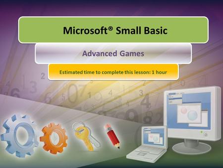 Microsoft® Small Basic Advanced Games Estimated time to complete this lesson: 1 hour.