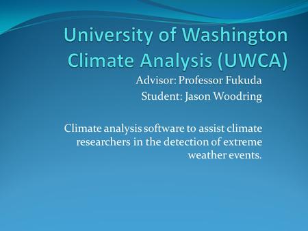 Advisor: Professor Fukuda Student: Jason Woodring Climate analysis software to assist climate researchers in the detection of extreme weather events.