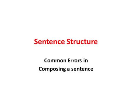 Sentence Structure Common Errors in Composing a sentence.