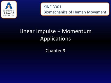 Linear Impulse − Momentum Applications Chapter 9 KINE 3301 Biomechanics of Human Movement.