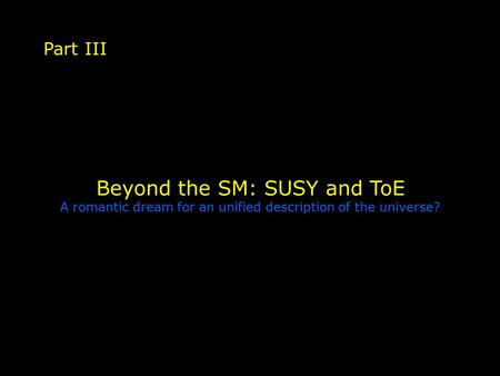 Beyond the SM: SUSY and ToE A romantic dream for an unified description of the universe? Part III.