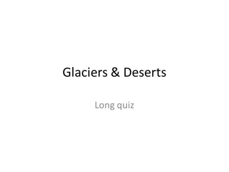 Glaciers & Deserts Long quiz.
