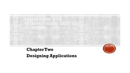 PROGRAMMING WITH MICROSOFT VISUAL BASIC 2010 5 TH EDITION Chapter Two Designing Applications.