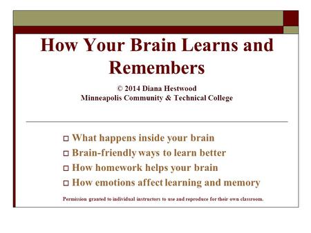 4/15/2017 How Your Brain Learns and Remembers © 2014 Diana Hestwood Minneapolis Community & Technical College What happens inside your brain Brain-friendly.