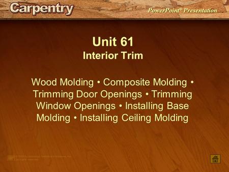 Unit 61 Interior Trim Wood Molding • Composite Molding • Trimming Door Openings • Trimming Window Openings • Installing Base Molding • Installing Ceiling.