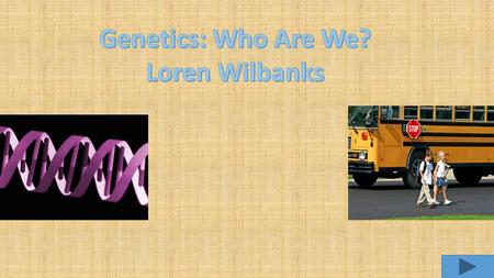 Genetics: Who Are We? Loren Wilbanks.