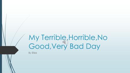 My Terrible,Horrible,No Good,Very Bad Day By Eliza.