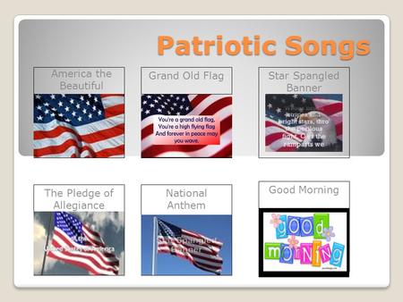 Patriotic Songs America the Beautiful The Pledge of Allegiance Good Morning Star Spangled Banner National Anthem Grand Old Flag.