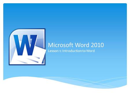 Microsoft Word 2010 Lesson 1: Introduction to Word.