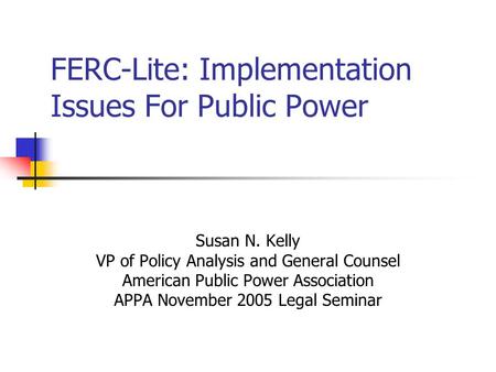FERC-Lite: Implementation Issues For Public Power Susan N. Kelly VP of Policy Analysis and General Counsel American Public Power Association APPA November.