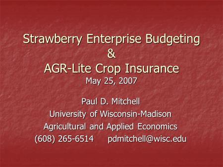 Strawberry Enterprise Budgeting & AGR-Lite Crop Insurance May 25, 2007 Paul D. Mitchell University of Wisconsin-Madison Agricultural and Applied Economics.