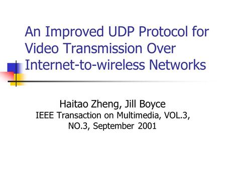 An Improved UDP Protocol for Video Transmission Over Internet-to-wireless Networks Haitao Zheng, Jill Boyce IEEE Transaction on Multimedia, VOL.3, NO.3,