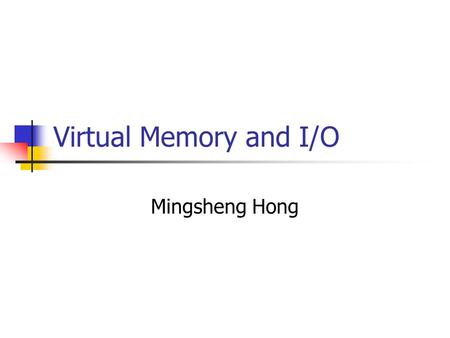 Virtual Memory and I/O Mingsheng Hong. I/O Systems Major I/O Hardware Hard disks, network adaptors … Problems related with I/O Systems Various types of.