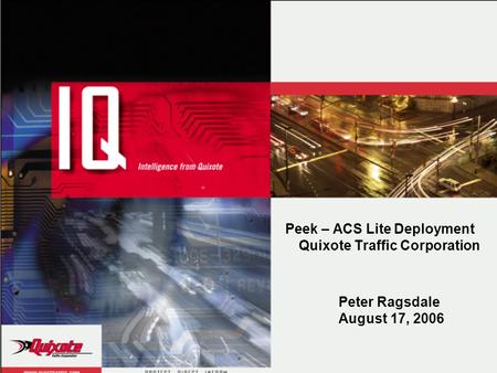 Peek – ACS Lite Deployment Quixote Traffic Corporation Peter Ragsdale August 17, 2006.
