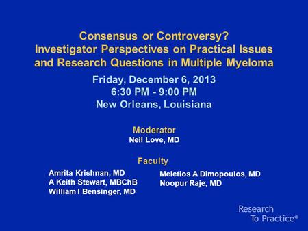Consensus or Controversy? Investigator Perspectives on Practical Issues and Research Questions in Multiple Myeloma Friday, December 6, 2013 6:30 PM - 9:00.