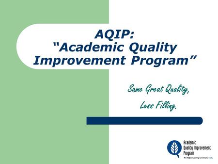AQIP: “Academic Quality Improvement Program” Same Great Quality, Less Filling.