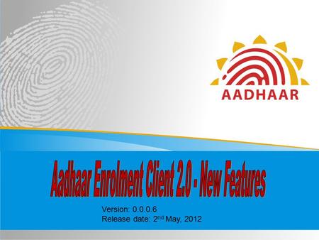 Version: 0.0.0.6 Release date: 2 nd May, 2012. 2 Introduction The 2.0 version of the Aadhaar Enrolment Client, which is also referred to as ECMP, i.e.