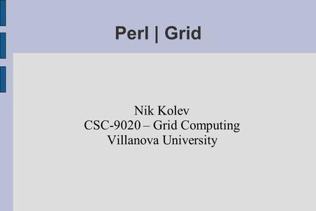 Perl | Grid Nik Kolev CSC-9020 – Grid Computing Villanova University.