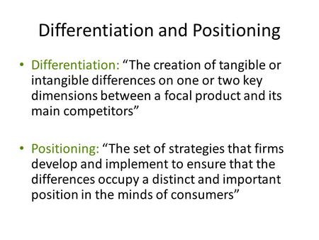 Differentiation and Positioning Differentiation: “The creation of tangible or intangible differences on one or two key dimensions between a focal product.