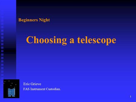 1 Beginners Night Choosing a telescope Eric Grieve FAS Instrument Custodian.