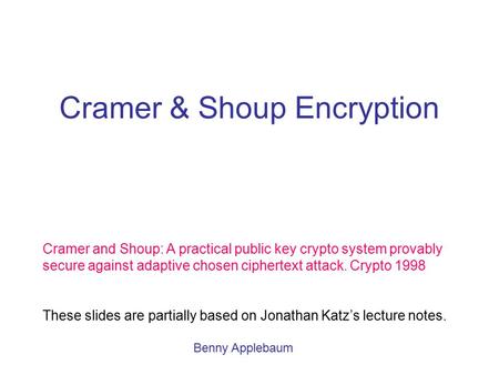 Cramer & Shoup Encryption Cramer and Shoup: A practical public key crypto system provably secure against adaptive chosen ciphertext attack. Crypto 1998.