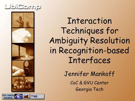 Interaction Techniques for Ambiguity Resolution in Recognition-based Interfaces Jennifer Mankoff CoC & GVU Center Georgia Tech.