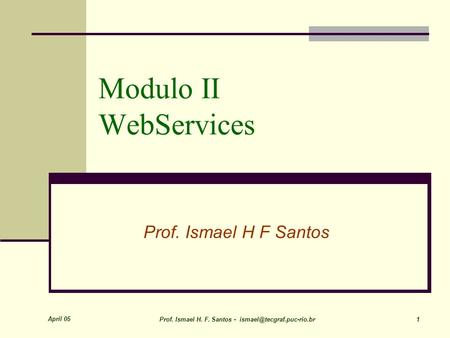 April 05 Prof. Ismael H. F. Santos - 1 Modulo II WebServices Prof. Ismael H F Santos.
