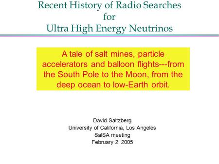 Recent History of Radio Searches for Ultra High Energy Neutrinos David Saltzberg University of California, Los Angeles SalSA meeting February 2, 2005 A.