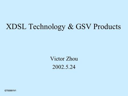 XDSL Technology & GSV Products Victor Zhou 2002.5.24 GT03001V1.