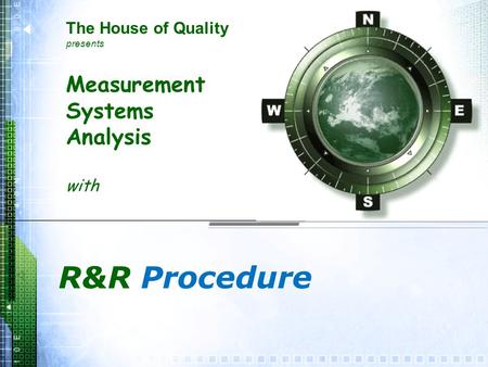 Measurement Systems Analysis with R&R Procedure The House of Quality presents.