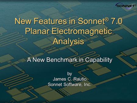 New Features in Sonnet ® 7.0 Planar Electromagnetic Analysis A New Benchmark in Capability by James C. Rautio Sonnet Software, Inc.