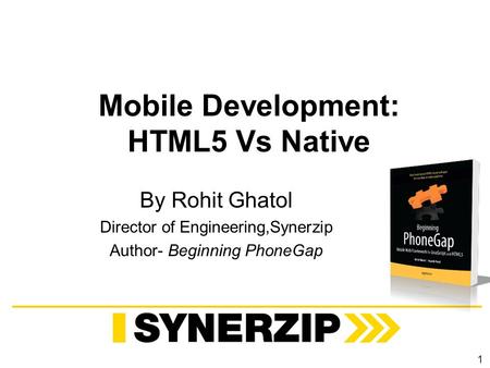 Mobile Development: HTML5 Vs Native By Rohit Ghatol Director of Engineering,Synerzip Author- Beginning PhoneGap 1.