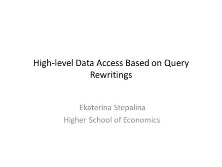 High-level Data Access Based on Query Rewritings Ekaterina Stepalina Higher School of Economics.
