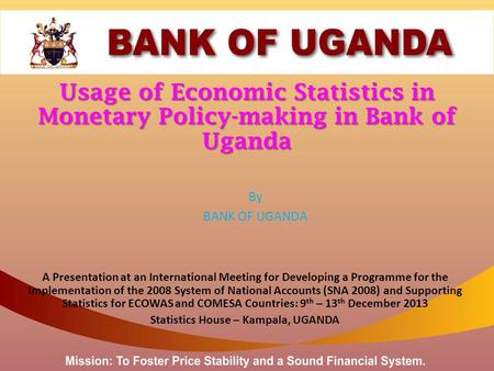Usage of Economic Statistics in Monetary Policy-making in Bank of Uganda By BANK OF UGANDA A Presentation at an International Meeting for Developing a.