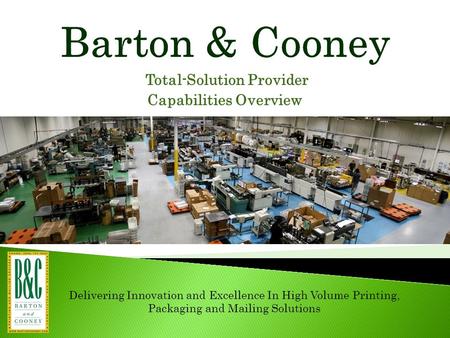 Total-Solution Provider Capabilities Overview Delivering Innovation and Excellence In High Volume Printing, Packaging and Mailing Solutions.