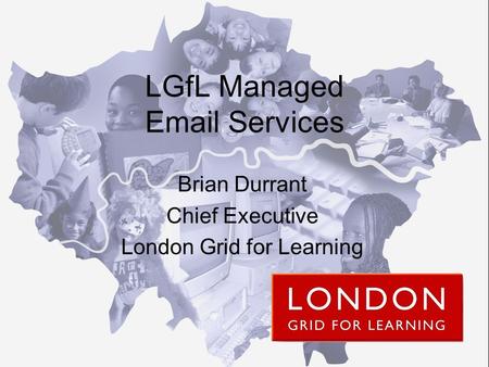 LGfL Managed Email Services Brian Durrant Chief Executive London Grid for Learning.