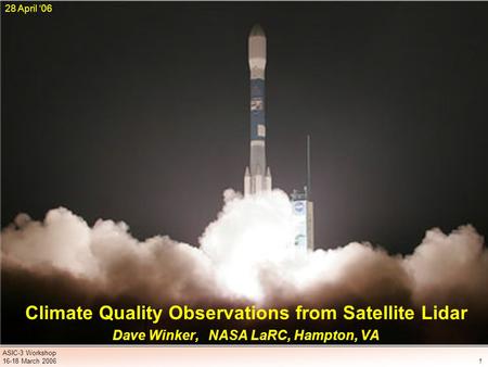 1 ASIC-3 Workshop 16-18 March 2006 Climate Quality Observations from Satellite Lidar Dave Winker, NASA LaRC, Hampton, VA 28 April ‘06.