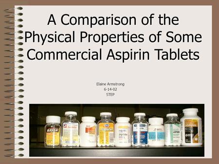A Comparison of the Physical Properties of Some Commercial Aspirin Tablets Elaine Armstrong 6-14-02STEP.